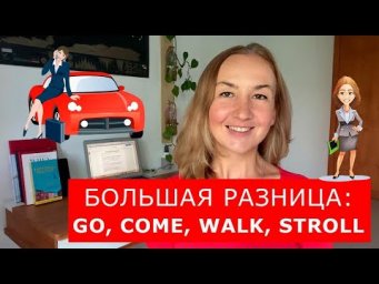 Большая разница: GO, COME, WALK, STROLL
