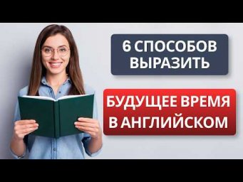 Будущее в английском: разбираем все 6 способов